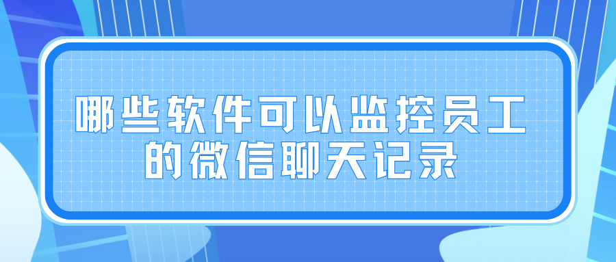 哪些软件可以监控员工的微信聊天记录(图1)