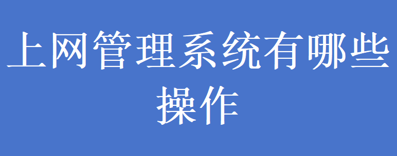 上网管理系统有哪些操作(图1)