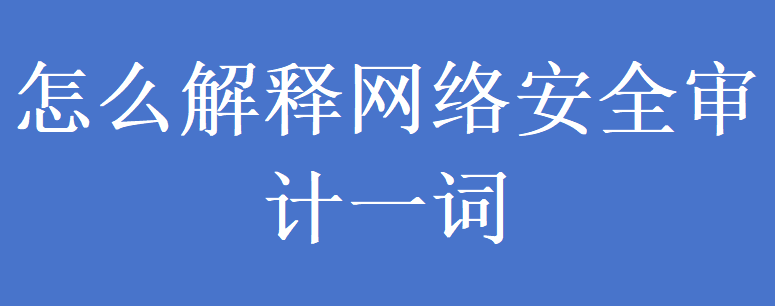 怎么解释网络安全审计一词?(图1)