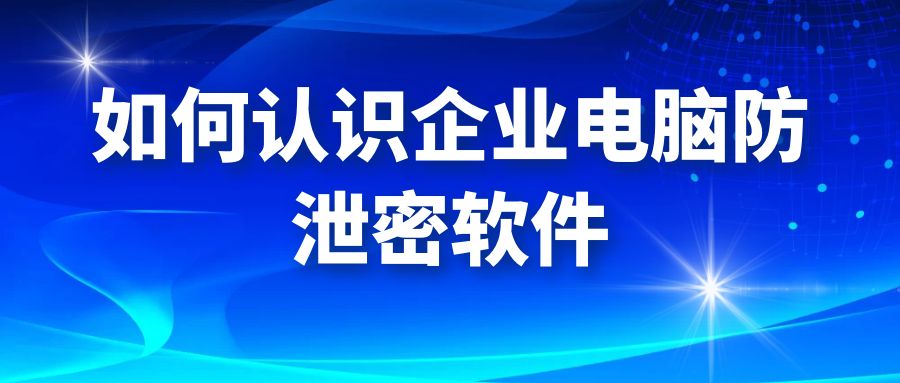 如何认识企业电脑防泄密软件(图1)