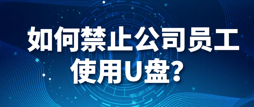 如何禁止公司员工使用U盘？（公司电脑禁用U盘的方法）(图1)