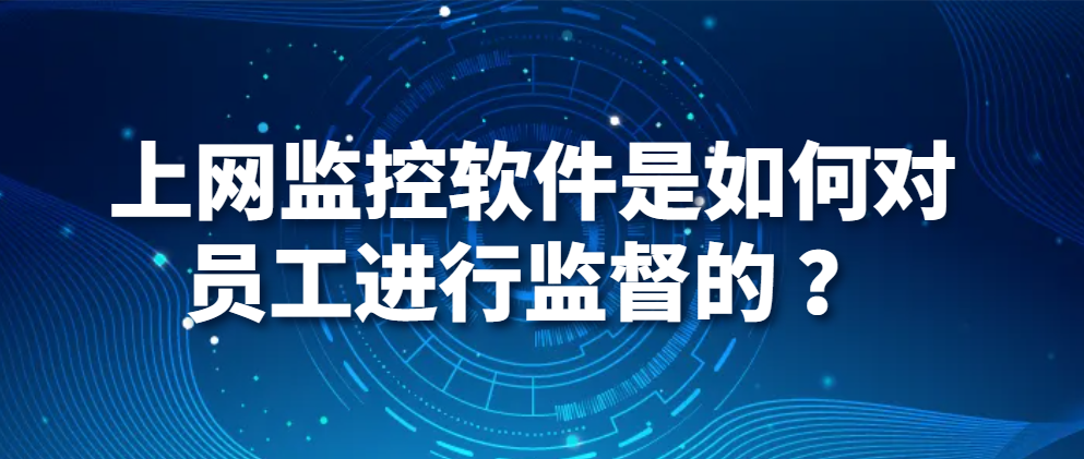 电脑监控软件｜上网监控软件是如何对员工进行监督的 ？(图1)