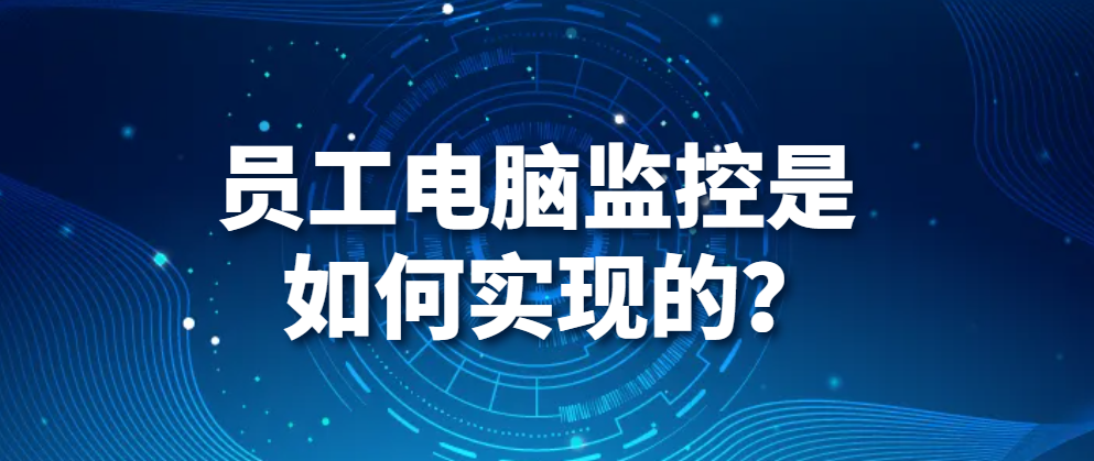 电脑监控软件｜员工电脑监控是如何实现的？(图1)