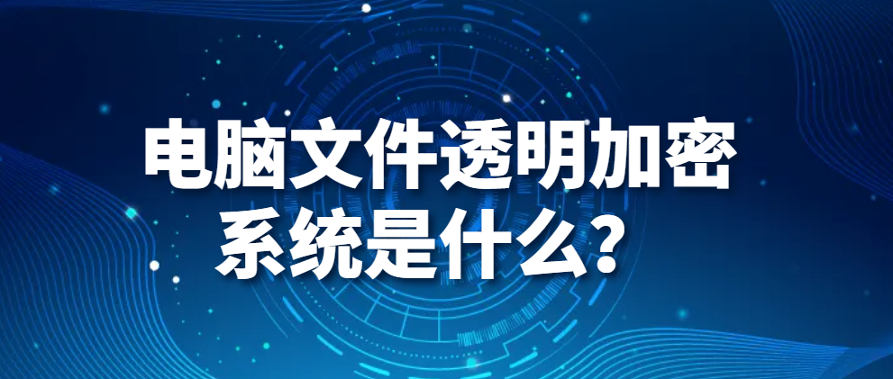 电脑监控软件｜电脑文件透明加密系统是什么？(图1)