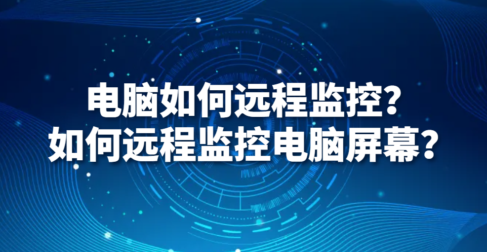 电脑如何远程监控？如何远程监控电脑屏幕？(图1)