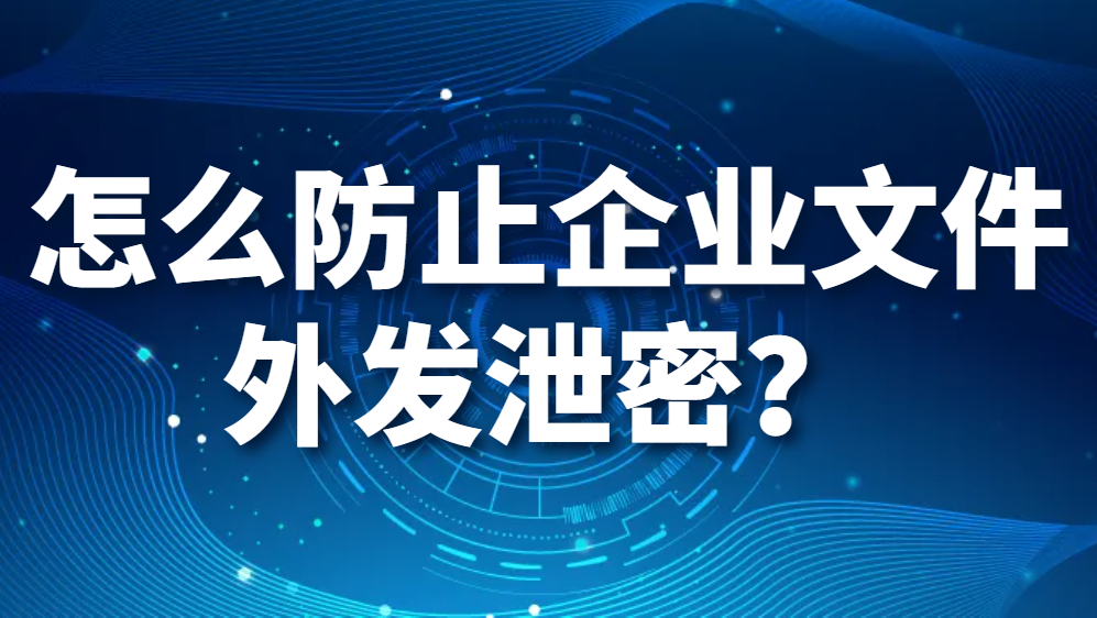 怎么防止企业文件外发泄密？(图1)