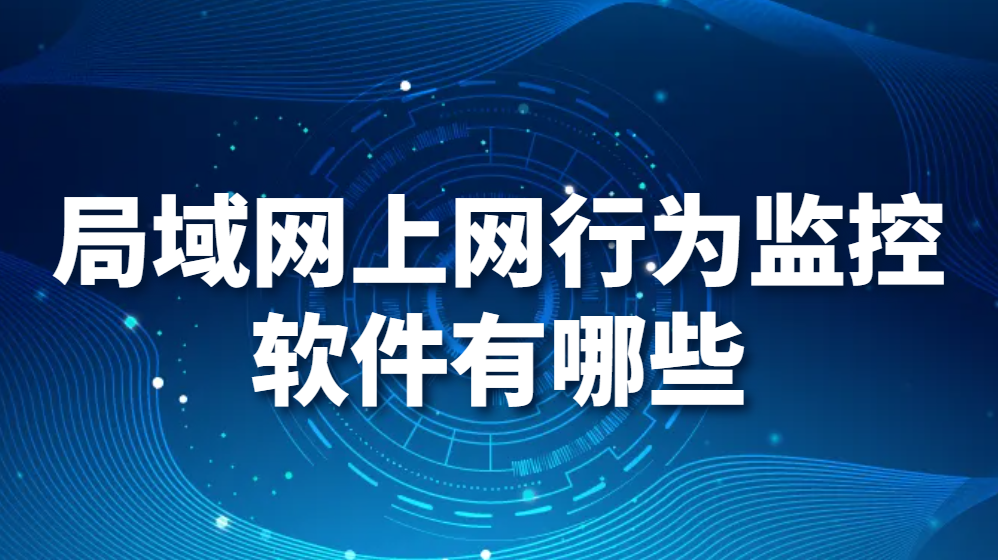 局域网上网行为监控软件有哪些(图1)