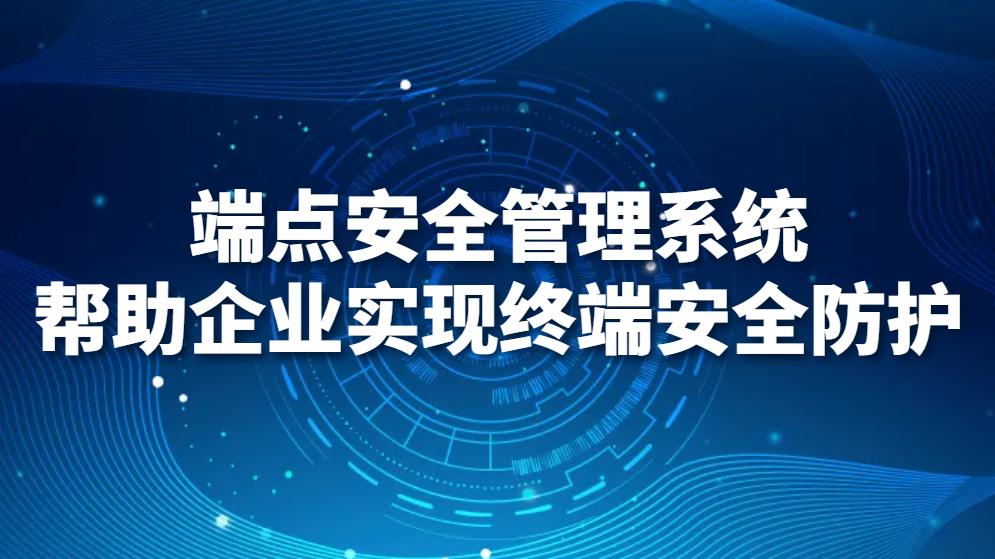 端点安全管理系统--帮助企业实现终端安全防护(图1)