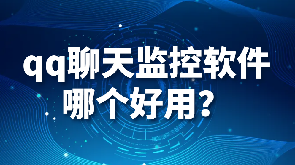 qq聊天监控软件哪个好用？（企业如何监控QQ聊天监控软件）(图1)