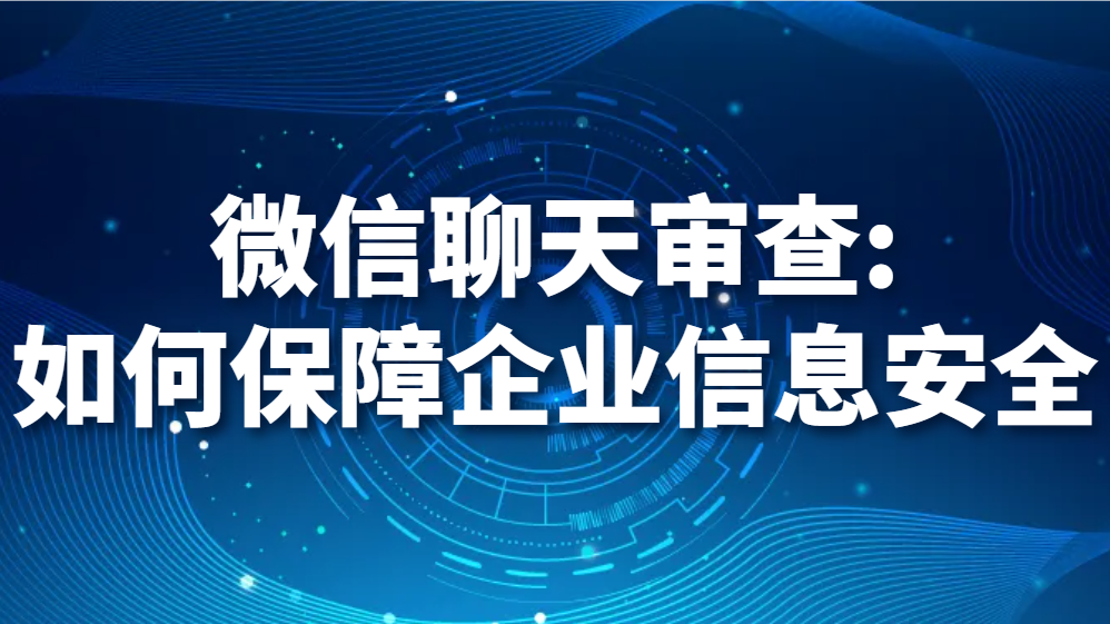 微信聊天审查:如何保障企业信息安全（如何对微信聊天进行审查)(图1)