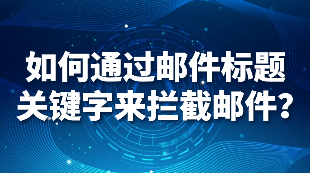 如何通过邮件标题关键字来拦截邮件？(图1)