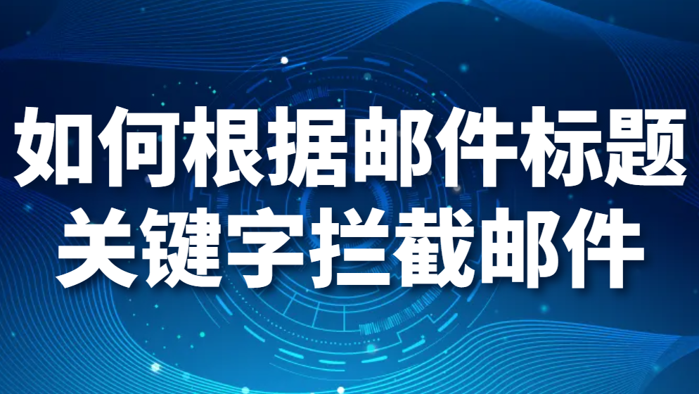 如何根据邮件标题关键字拦截邮件(图1)