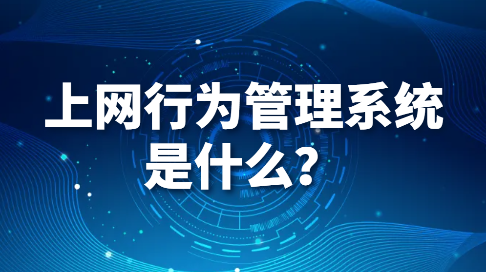 上网行为管理系统是什么？在企业中上网行为管理系统是如何实施的(图1)