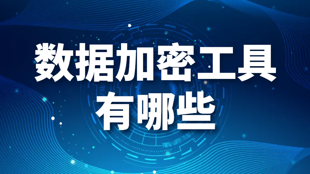 数据加密工具有哪些（数据加密工具大全）数据加密软件强力推荐！(图1)