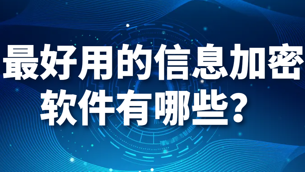 最好用的信息加密软件有哪些？信息加密软件推荐！(图1)