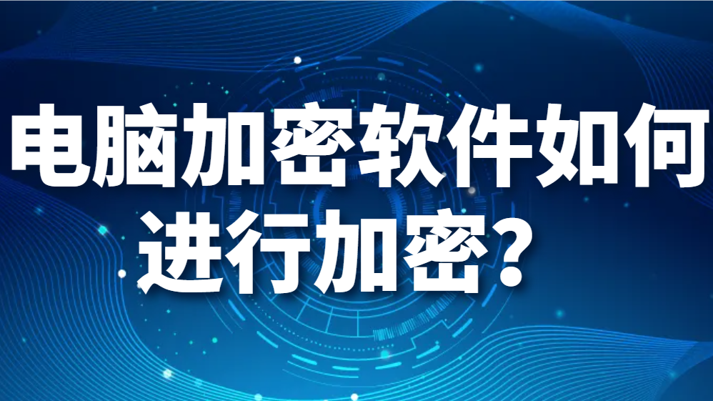 电脑加密软件如何进行加密？（好用的电脑加密软件有哪些）(图1)