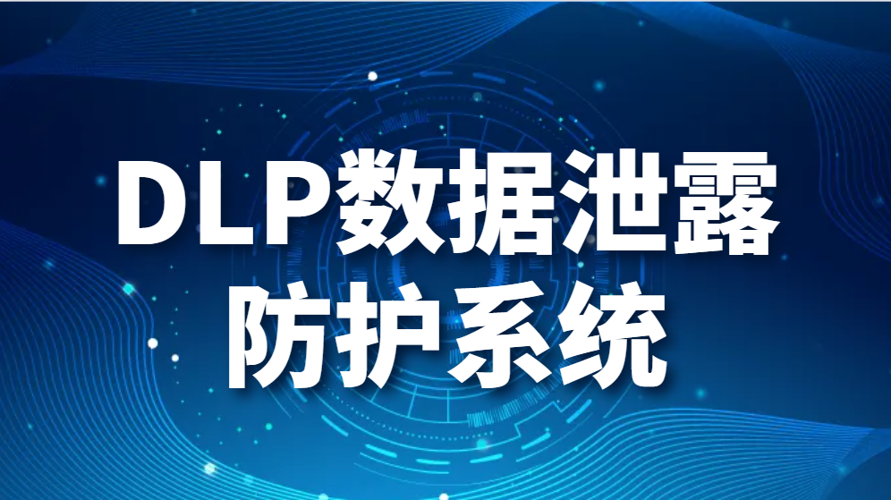 DLP数据泄露防护系统：保护您的数据安全(图1)