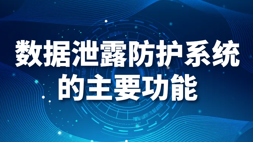 数据泄露防护系统的主要功能（数据防泄漏系统主要包括哪功能）(图1)