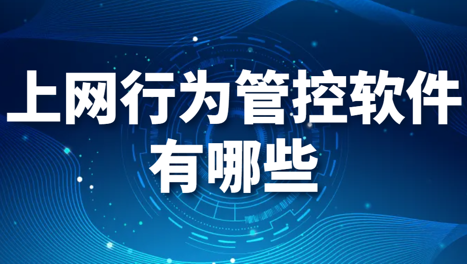 上网行为管控软件有哪些（上网行为管控软件推荐）(图1)