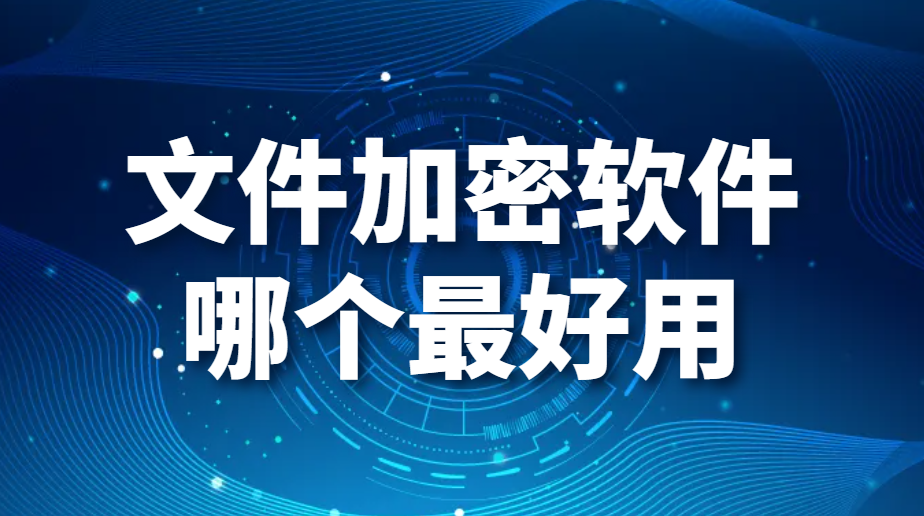 文件加密软件哪个最好用（好用的文件加密软件良心推荐）(图1)