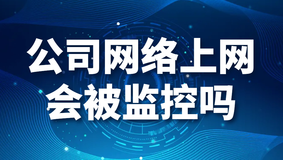 公司网络上网会被监控吗(图1)