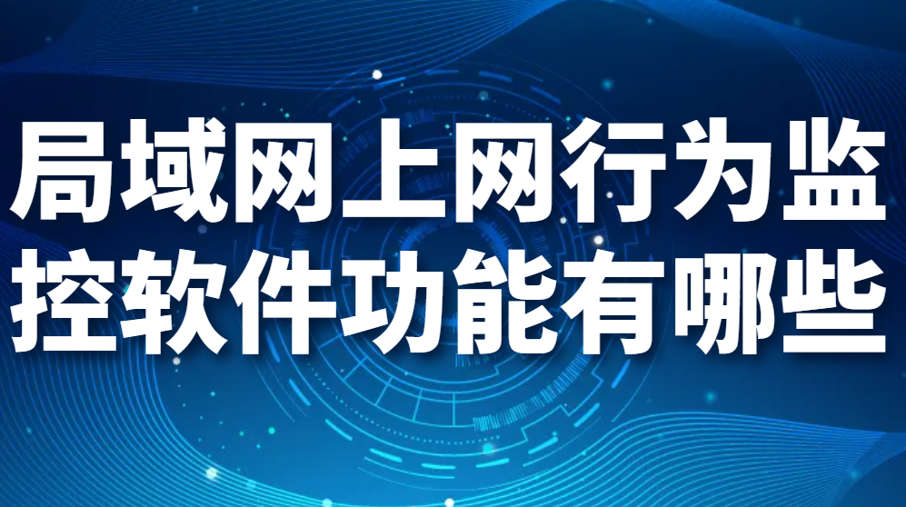 局域网上网行为监控软件功能有哪些，你了解吗？(图1)