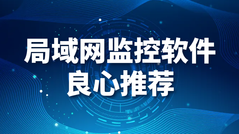 局域网监控软件良心推荐，你不会后悔的选择！(图1)