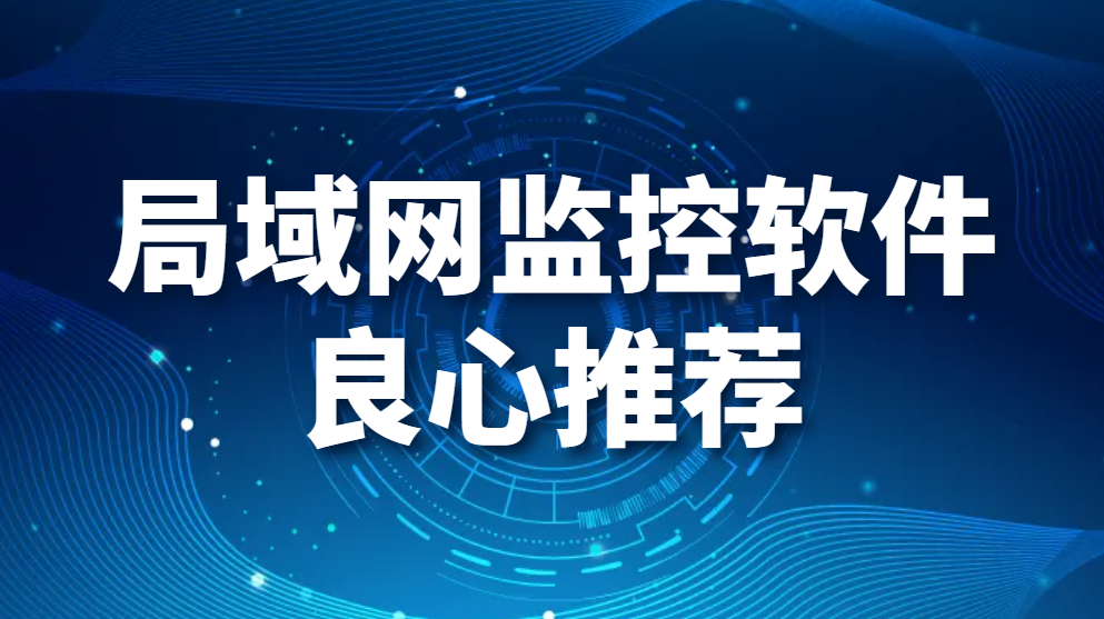 局域网监控软件推荐-全网最真实测评【须知】(图1)