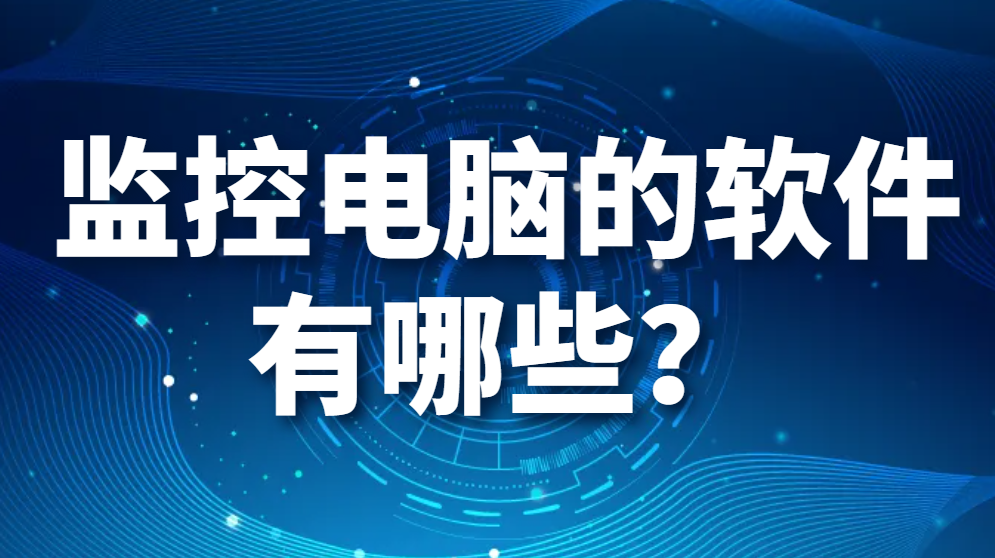 监控电脑的软件有哪些？【最强推荐】又是如何监控电脑的？(图1)