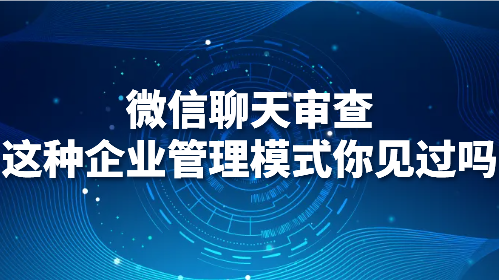 微信聊天审查：这种企业管理模式你见过吗(图1)