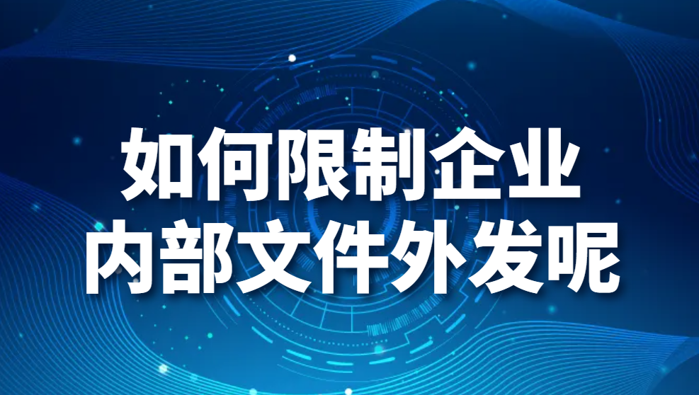 如何限制企业内部文件外发呢？文件禁止外发的3种方法！(图1)