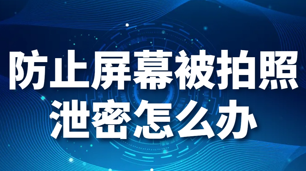 防止屏幕被拍照泄密怎么办？公司如何保护数据安全(图1)