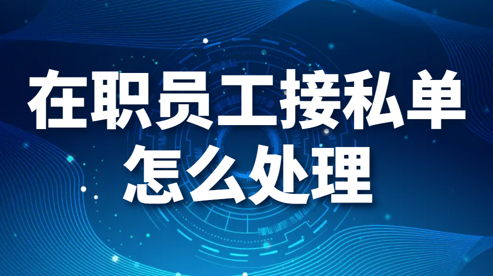 在职员工接私单怎么处理，如何避免员工上班接私单(图1)