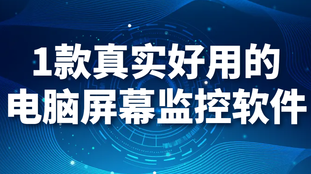 电脑屏幕监控软件有哪些:1款真实好用的电脑屏幕监控软件(图1)