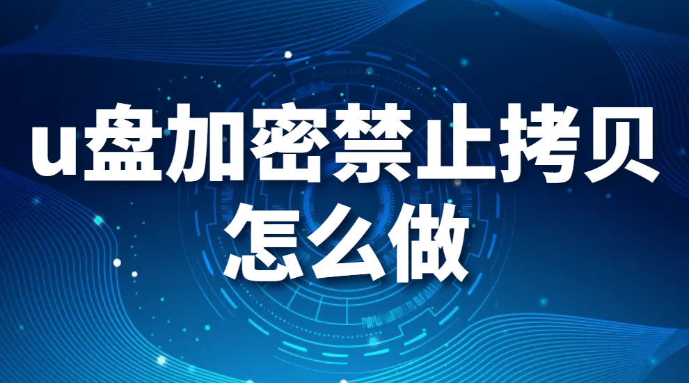 u盘加密禁止拷贝怎么做(U盘加密禁止拷贝的2种方法)(图1)