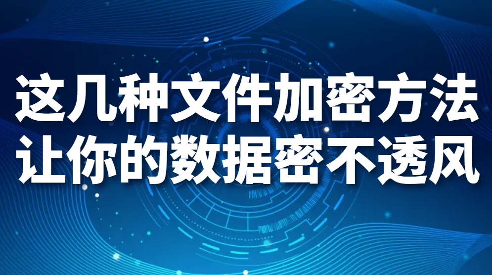 担心文件泄露出去？这几种文件加密方法让你的数据密不透风！(图1)