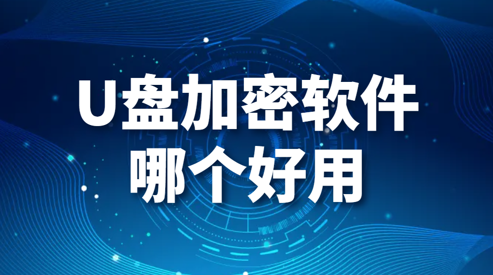 U盘加密软件哪个好用（几款好用的U盘加密软件详细介绍）(图1)