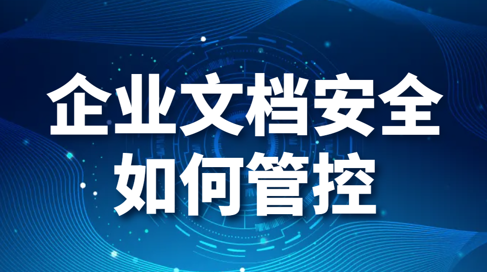 企业文档安全如何管控？企业如何更有效的管控文档安全(图1)