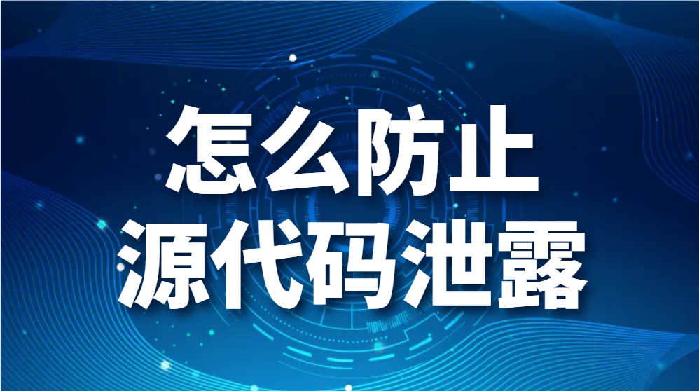 怎么防止源代码泄露？代码防泄露的几种方法(5种防止代码泄露的方法盘点) (图1)