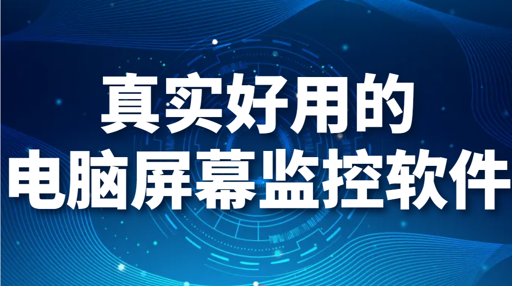 电脑屏幕监控软件有哪些：1款真实好用的电脑屏幕监控软件推荐(图1)