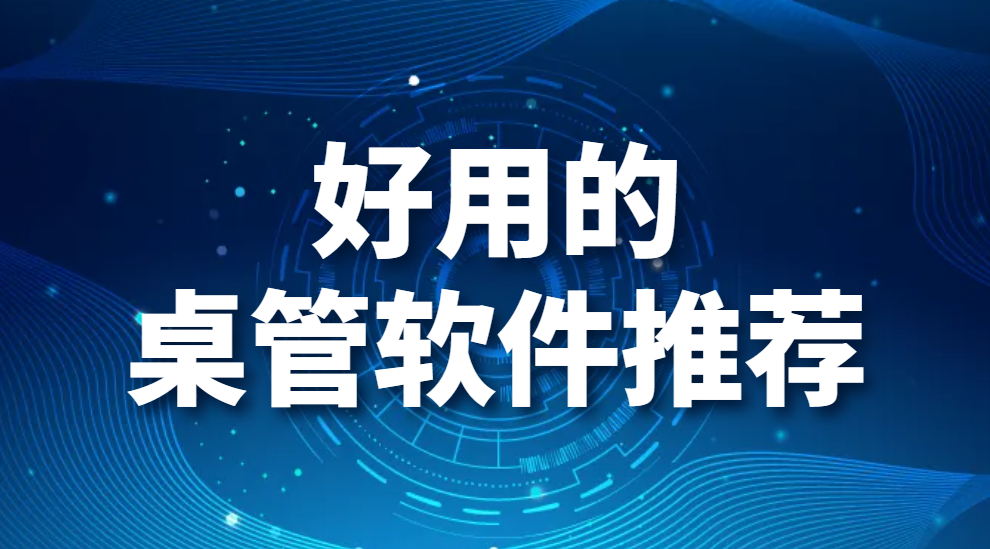 好用的桌管软件推荐-有哪些好用的电脑桌管软件?桌管还是要看它!(图1)