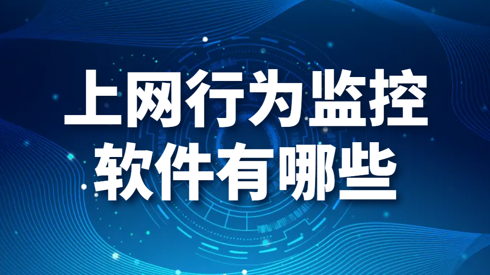 上网行为监控软件有哪些(优秀上网行为管控软件一览)【真心推荐】(图1)