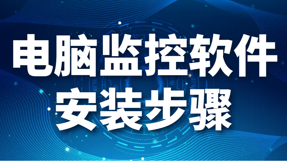 电脑监控软件安装步骤（监控软件怎么安装在电脑上？）(图1)