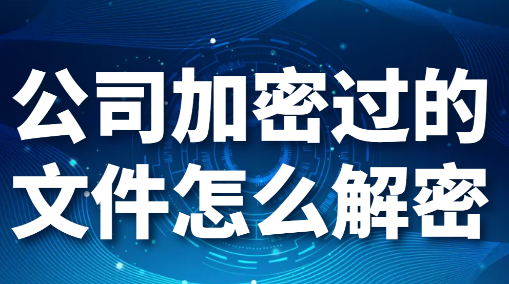 公司加密过的文件怎么解密-这些方法可以轻松破解加密文件(图1)