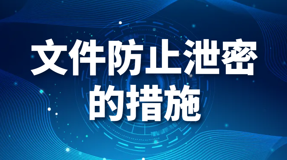 文件防止泄密的措施(怎么能够让公司文件更安全防泄密?)(图1)