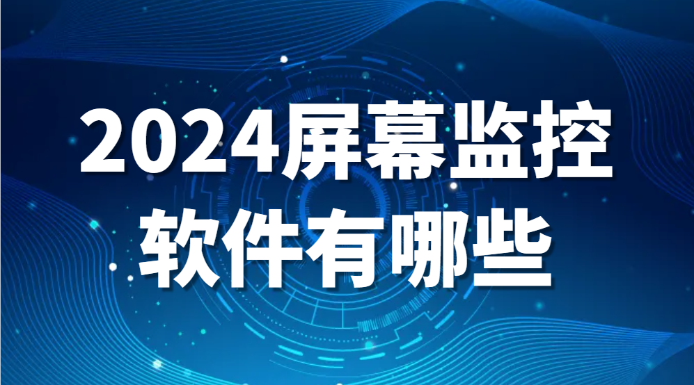 2024屏幕监控软件有哪些？(图1)