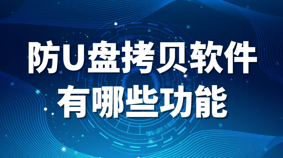 防U盘拷贝软件有哪些功能?(有哪些好用的防U盘拷贝软件?)(图1)