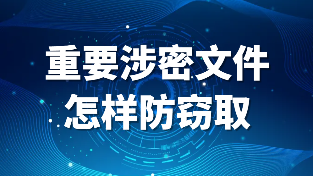 重要涉密文件怎样防窃取—文件防止泄密的措施(图1)