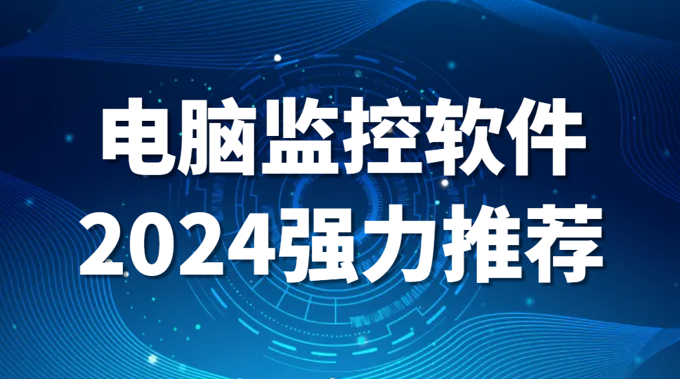 电脑监控软件2024强力推荐，这款软件不可错过(图1)