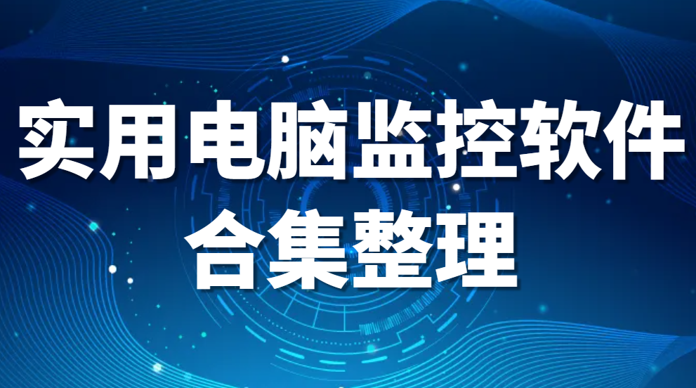 电脑监控软件：电脑监视软件推荐【强荐】实用软件合集整理(图1)